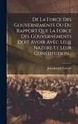 Fester Einband De La Force Des Gouvernements Ou Du Rapport Que La Force Des Gouvernements Doit Avoir Avec Leur Nature Et Leur Constitution von Jean-Joseph Tarayre