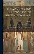 Livre Relié The Manners And Customs Of The Ancient Egyptians: Including Their Private Life, Government, Laws, Arts, Manufactures, Religion, Agriculture And Early de 