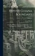 Fester Einband British Guiana Boundary: Arbitration With the United States of Venezuela. the Case [And Appendix] On Behalf of the Government of Her Britannic von Great Britain