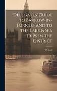 Livre Relié Delegates' Guide to Barrow-in-Furness and to the Lake & sea Trips in the District de S. S. Lord