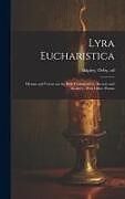 Livre Relié Lyra Eucharistica: Hymns and Verses on the Holy Communion, Ancient and Modern; With Other Poems de 