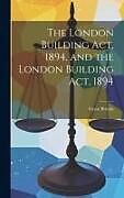 Livre Relié The London Building Act, 1894, and the London Building Act, 1894 de Great Britain