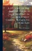 Livre Relié A History of the Baptist Church Now Meeting in George Street Chapel, Plymouth From 1620 de Henry M. Nicholson