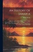 Livre Relié An History Of Jamaica: With Observations Of The Climate, Scenery, Trade, Productions, Negroes, Slave Trade ...: To Which Is Added An Illustr de Robert Renny