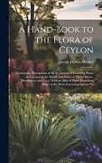 Livre Relié A Hand-book to the Flora of Ceylon: Containing Descriptions of all the Species of Flowering Plants Indigenous to the Island, and Notes on Their Histor de Joseph Dalton Hooker