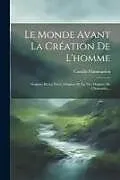 Kartonierter Einband Le Monde Avant La Création De L'homme: Origines De La Terre, Origines De La Vie, Origines De L'humanité von Camille Flammarion