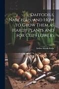 Couverture cartonnée Daffodils, Narcissus, and how to Grow Them as Hardy Plants and for cut Flowers de 