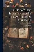 Couverture cartonnée Old Sayings Illustrated, By The Author Of 'uplands' de Old Sayings