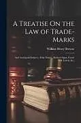 Kartonierter Einband A Treatise On the Law of Trade-Marks: And Analogous Subjects, (Firm-Names, Business-Signs, Good-Will, Labels, &c.) von William Henry Browne