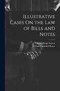 Couverture cartonnée Illustrative Cases On the Law of Bills and Notes de William Underhill Moore, Charles Phelps Norton