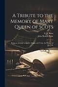 Couverture cartonnée A Tribute to the Memory of Mary Queen of Scots: Being an Attempt to Relate, Simply and Truly, the History of Her Life de John Benson Rose, E. M. Rose