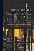 Couverture cartonnée The Eagle Fire Company of New York: A History of Its First Century With Portraits and Illustrations de Louis N. Geldert