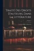 Couverture cartonnée Traité Des Droits D'auteurs, Dans La Littérature: Les Sciences Et Les Beaux-Arts; Volume 2 de Anonymous