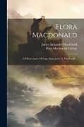 Couverture cartonnée Flora Macdonald: A History and a Message From James A. Macdonald de James Alexander Macdonald