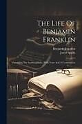 Couverture cartonnée The Life Of Benjamin Franklin: Containing The Autobiography, With Notes And A Continuation de Benjamin Franklin, Jared Sparks