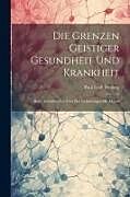 Couverture cartonnée Die Grenzen Geistiger Gesundheit und Krankheit: Rede, Gehalten zur Feier des Geburtstages SR. Majest de Paul Emil Flechsig