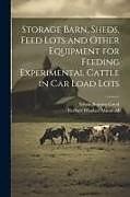 Couverture cartonnée Storage Barn, Sheds, Feed Lots and Other Equipment for Feeding Experimental Cattle in car Load Lots de Herbert Windsor Mumford, Edwin Stanton Good