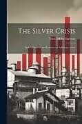 Couverture cartonnée The Silver Crisis: India's Financial and Commercial Sufferings; Letter de David Miller Barbour