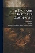 Couverture cartonnée With Pack and Rifle in the far South-west: Adventures in New Mexico, Arizona, and Central America de Achilles Daunt