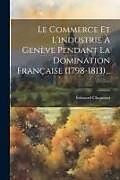 Couverture cartonnée Le Commerce Et L'industrie À Genève Pendant La Domination Française (1798-1813) de Édouard Chapuisat