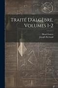 Couverture cartonnée Traité D'algèbre, Volumes 1-2 de Joseph Bertrand, Henri Garcet