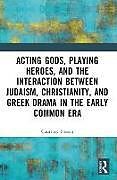 Couverture cartonnée Acting Gods, Playing Heroes, and the Interaction between Judaism, Christianity, and Greek Drama in the Early Common Era de Courtney J. P. Friesen