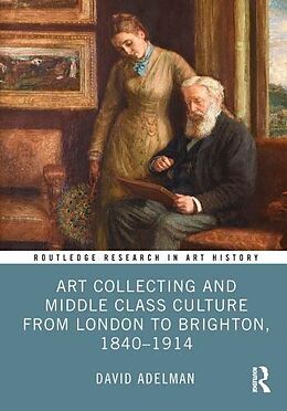 Livre Relié Art Collecting and Middle Class Culture from London to Brighton, 18401914 de David Adelman