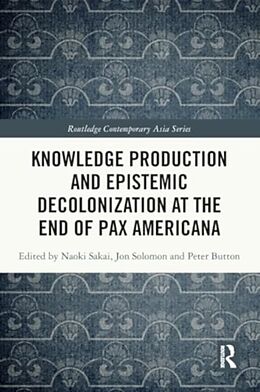 Couverture cartonnée Knowledge Production and Epistemic Decolonization at the End of Pax Americana de Naoki Solomon, Jon Button, Peter Sakai