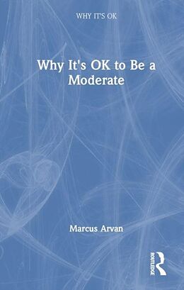 Couverture cartonnée Why It's OK to Be a Moderate de Marcus Arvan