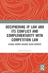 Livre Relié Deciphering IP Law and its Conflict and Complementarity with Competition Law de Liu Kung-Chung