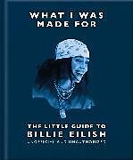 Fester Einband What I Was Made For: The Little Guide to Billie Eilish von OH