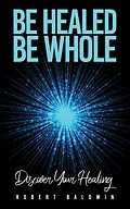 E-Book (epub) Be Healed, Be Whole von Robert Baldwin