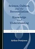 E-Book (pdf) Science, Culture, and the Reconciliation of Knowledge and Understanding von Arthur Pontynen