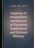 E-Book (pdf) Legacies of Orientalism and Slavery in European Intellectual and Literary History von John Docker