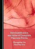 E-Book (pdf) Subclassification and Atlas of Complete Placenta Previa von Zhengping Liu, Xiaoling Guo