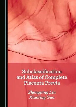 E-Book (pdf) Subclassification and Atlas of Complete Placenta Previa von Zhengping Liu, Xiaoling Guo