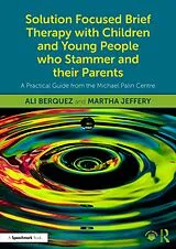 E-Book (pdf) Solution Focused Brief Therapy with Children and Young People who Stammer and their Parents von Ali Berquez, Martha Jeffery
