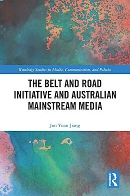 E-Book (pdf) The Belt and Road Initiative and Australian Mainstream Media von Jon Yuan Jiang