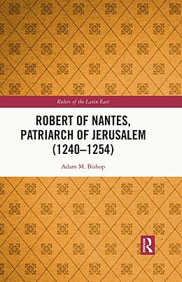 eBook (pdf) Robert of Nantes, Patriarch of Jerusalem (1240-1254) de Adam M. Bishop