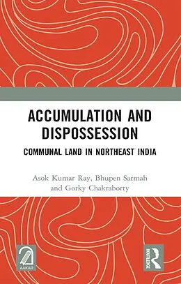 E-Book (pdf) Accumulation and Dispossession von Asok Kumar Ray, Bhupen Sarmah, Gorky Chakraborty