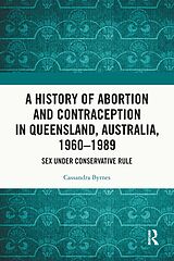 E-Book (pdf) A History of Abortion and Contraception in Queensland, Australia, 1960-1989 von Cassandra Byrnes