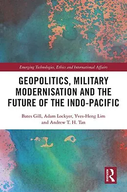 E-Book (pdf) Geopolitics, Military Modernisation and the Future of the Indo-Pacific von Bates Gill, Adam Lockyer, Yves-Heng Lim