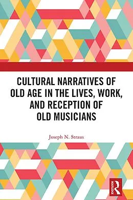 E-Book (epub) Cultural Narratives of Old Age in the Lives, Work, and Reception of Old Musicians von Joseph Straus