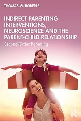 E-Book (pdf) Indirect Parenting Interventions, Neuroscience and the Parent-Child Relationship von Thomas W. Roberts