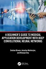 eBook (pdf) A Beginner's Guide to Medical Application Development with Deep Convolutional Neural Networks de Snehan Biswas, Amartya Mukherjee, Nilanjan Dey