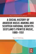 ePUB A Social History of Amateur Music-Making and Scottish National Identity: Scotland's Printed Music, 1880-1951 von Karen E. McAulay