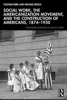 E-Book (epub) Social Work, the Americanization Movement and the Construction of Americans 1874-1930 von Yoosun Park, Michael Reisch