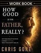 Kartonierter Einband How Good Is The Father, Really? Workbook von Chris Gore