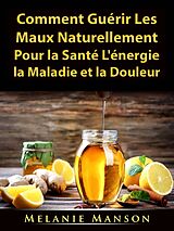 eBook (epub) Comment Guerir Les Maux Naturellement Pour la Sante, L'energie, la Maladie et la Douleur de Hiddenstuff Entertainment