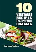 E-Book (epub) 10 Vegetable Recipes That Prevent Diseases von Ana Luiza Tudisco